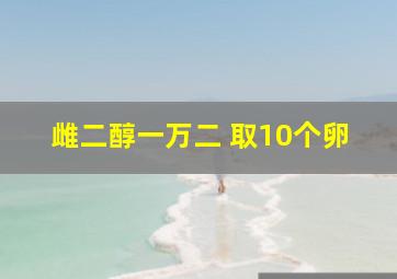 雌二醇一万二 取10个卵